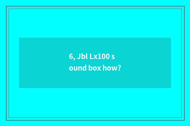 6, Jbl Lx100 sound box how?