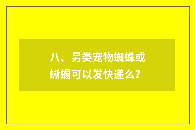 八、另类宠物蜘蛛或蜥蜴可以发快递么？