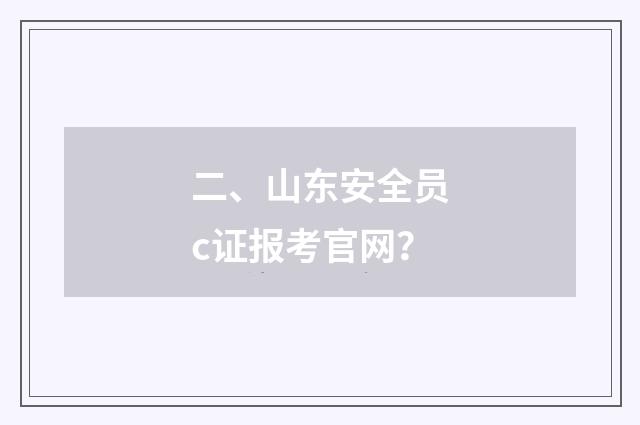 二、山东安全员c证报考官网？