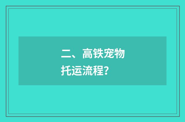 二、高铁宠物托运流程？