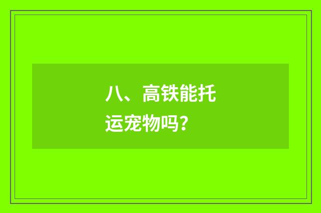 八、高铁能托运宠物吗？