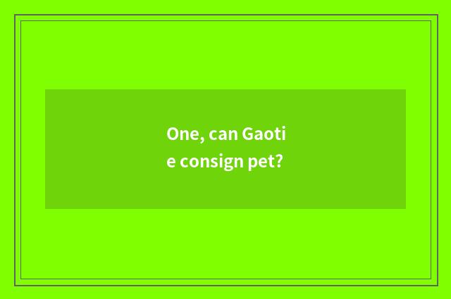 One, can Gaotie consign pet?
