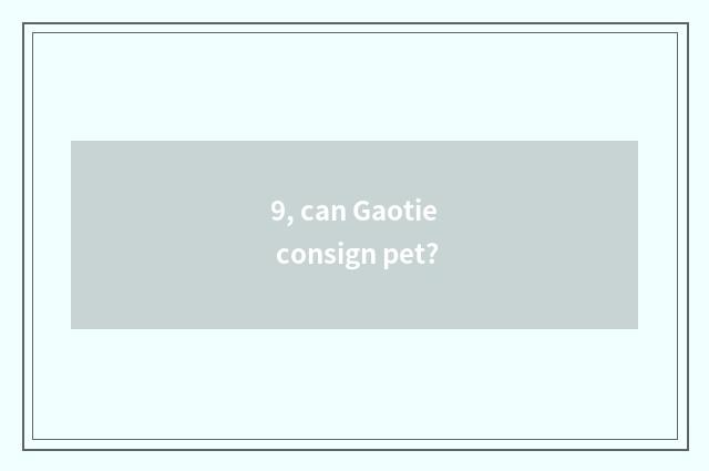 9, can Gaotie consign pet?