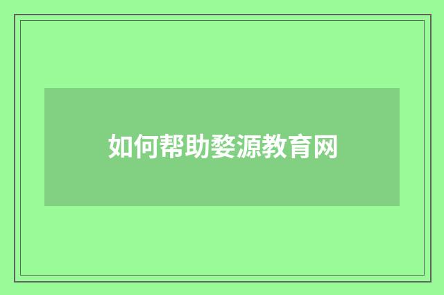 如何帮助婺源教育网