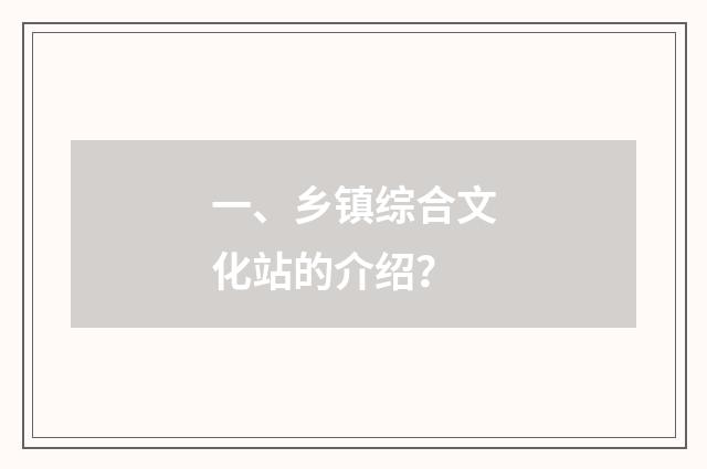 一、乡镇综合文化站的介绍？