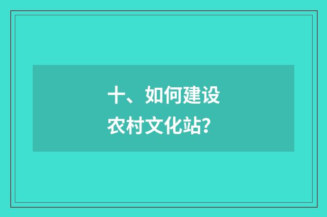 十、如何建设农村文化站?