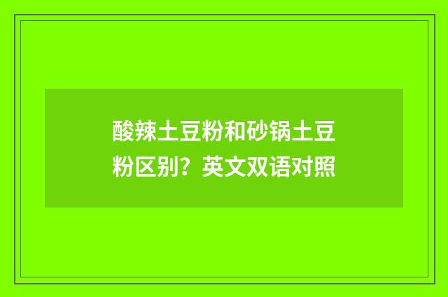 酸辣土豆粉和砂锅土豆粉区别？英文双语对照