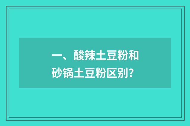 一、酸辣土豆粉和砂锅土豆粉区别？