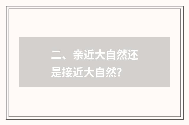 二、亲近大自然还是接近大自然？