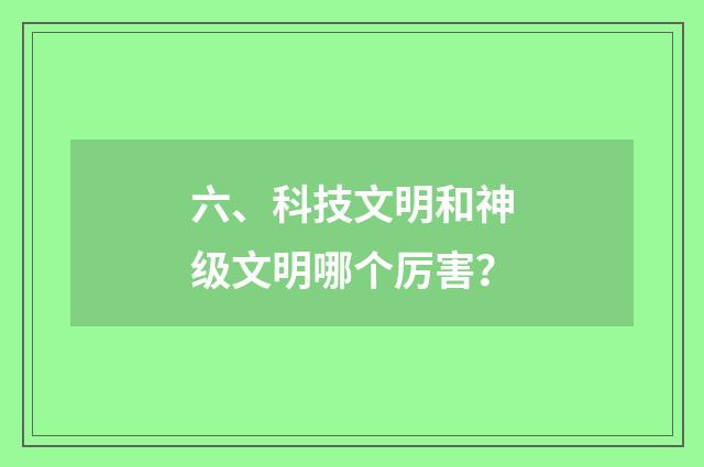 六、科技文明和神级文明哪个厉害？