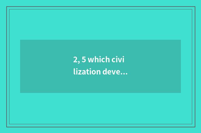 2, 5 which civilization develops culture is science and technology the fastest?