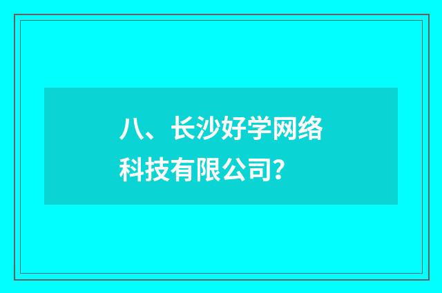 八、长沙好学网络科技有限公司？