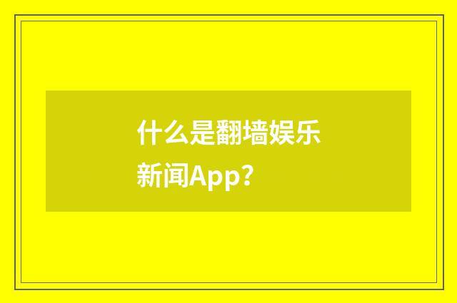 什么是翻墙娱乐新闻App？