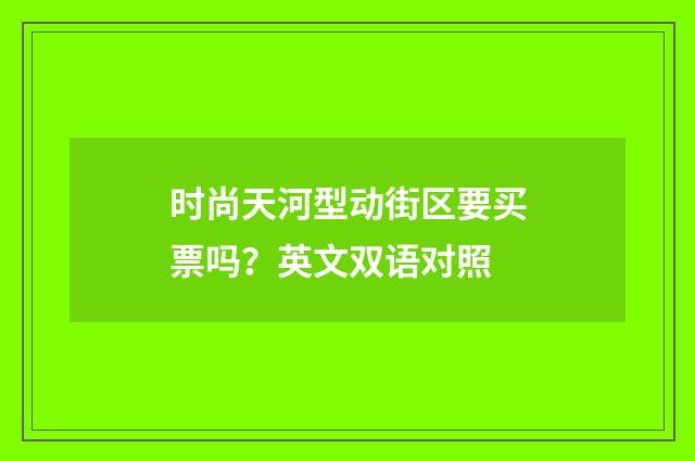时尚天河型动街区要买票吗？英文双语对照