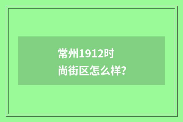 常州1912时尚街区怎么样？