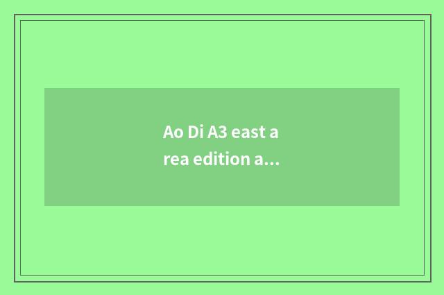 Ao Di A3 east area edition and fashionable distinction?