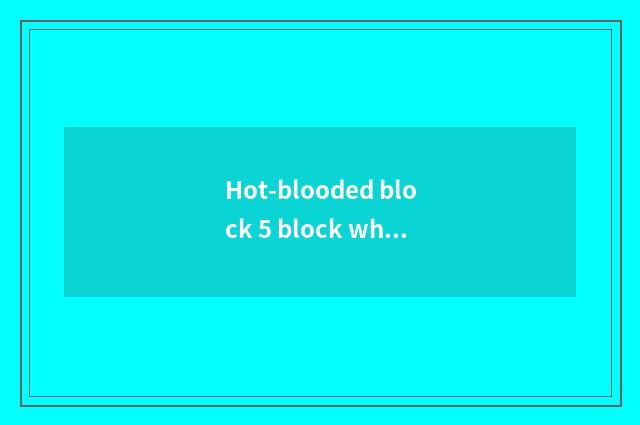 Hot-blooded block 5 block which interest is the strongest?