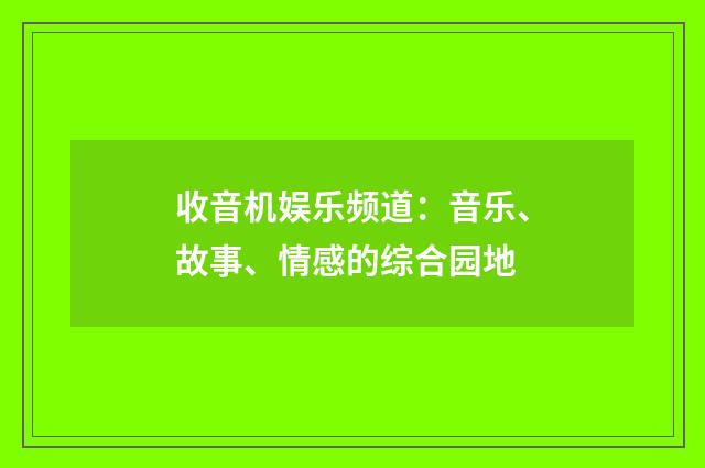 收音机娱乐频道:音乐、故事、情感的综合园地