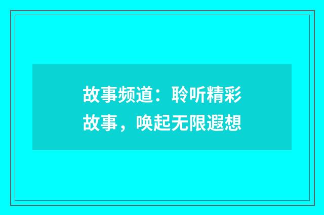 故事频道：聆听精彩故事，唤起无限遐想