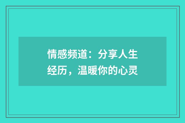 情感频道：分享人生经历，温暖你的心灵
