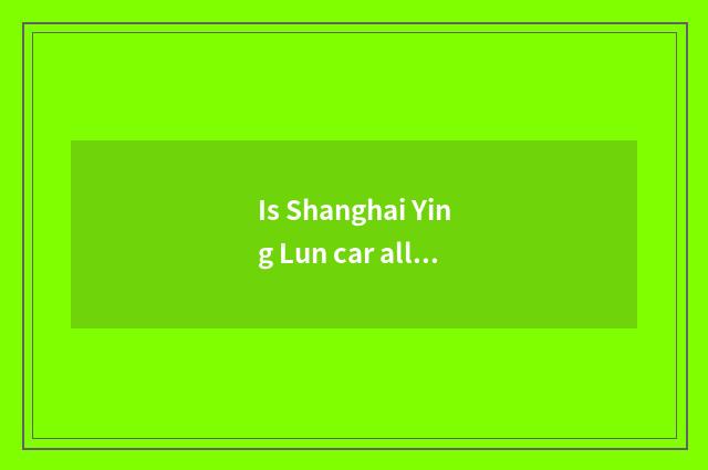 Is Shanghai Ying Lun car all model?