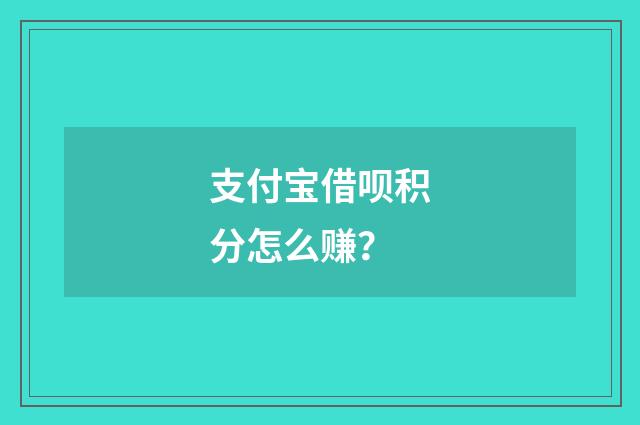 支付宝借呗积分怎么赚？