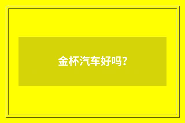 金杯汽车好吗?