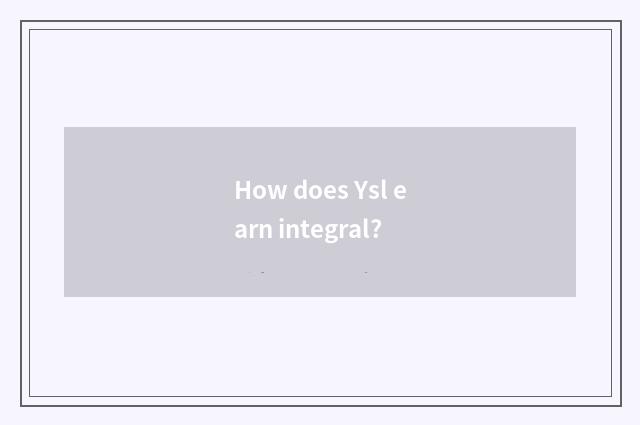 How does Ysl earn integral?
