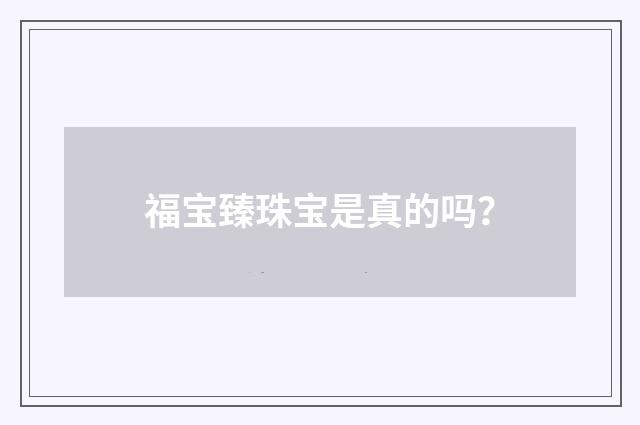 福宝臻珠宝是真的吗？
