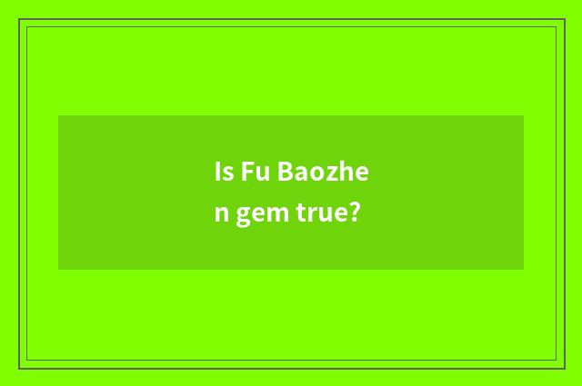 Is Fu Baozhen gem true?