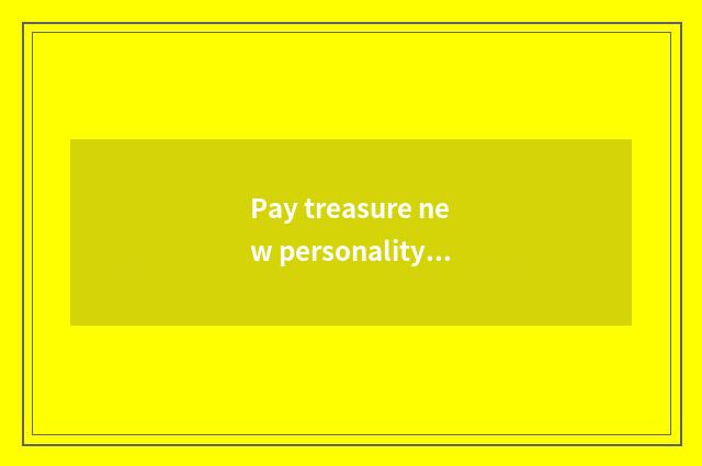 Pay treasure new personality to get 100 be true?