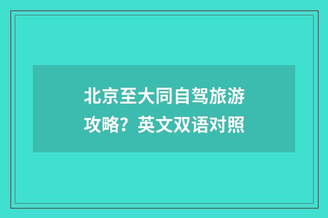 北京至大同自驾旅游攻略？英文双语对照