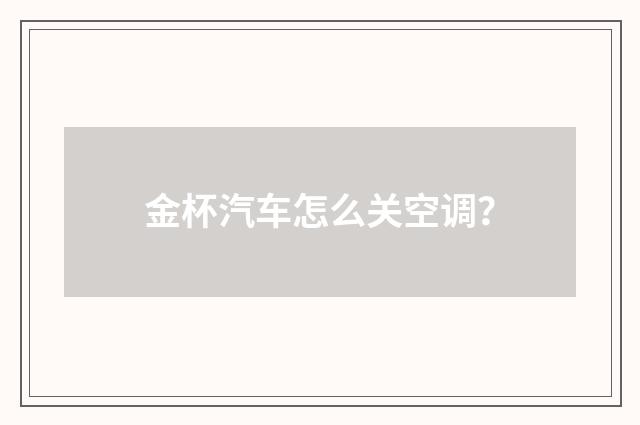 金杯汽车怎么关空调？
