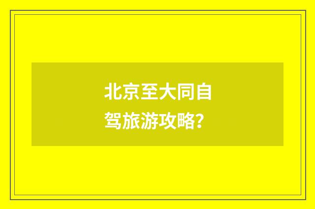 北京至大同自驾旅游攻略？