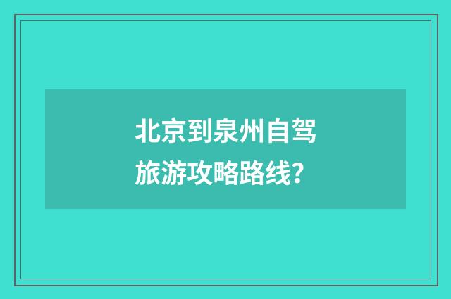 北京到泉州自驾旅游攻略路线？