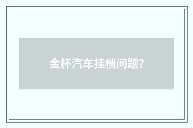 金杯汽车挂档问题？