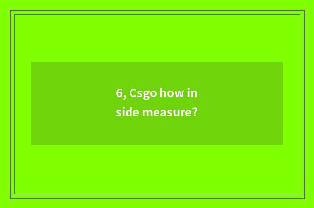 6, Csgo how inside measure?