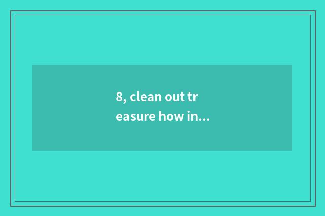 8, clean out treasure how inside measure?
