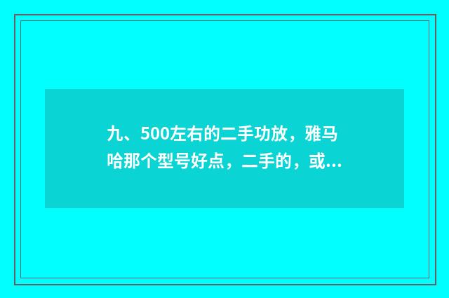 九、500左右的二手功放，雅马哈那个型号好点，二手的，或500元左右的功放？