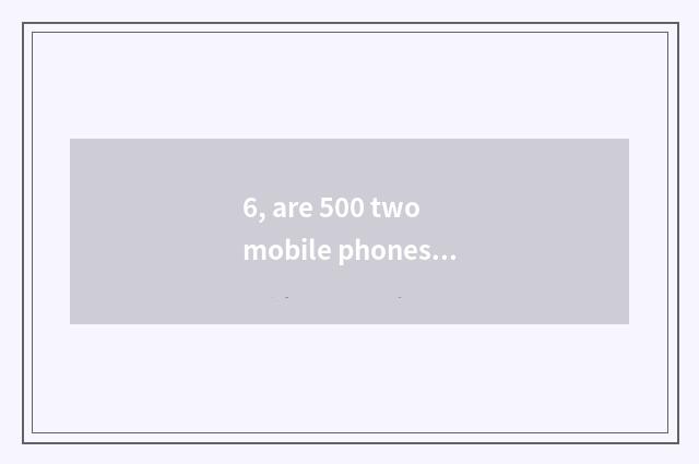 6, are 500 two mobile phones of the left and right sides recommended?