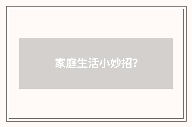 家庭生活小妙招？