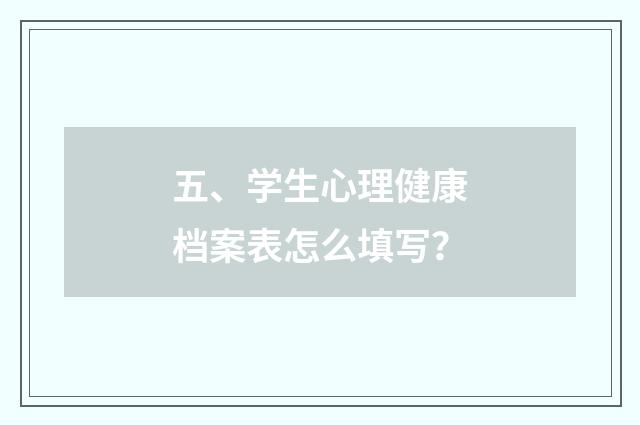五、学生心理健康档案表怎么填写？