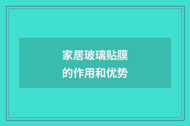 家居玻璃贴膜的作用和优势