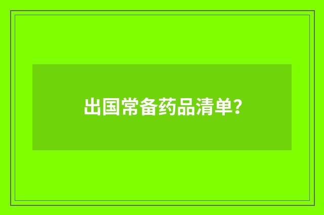 出国常备药品清单？