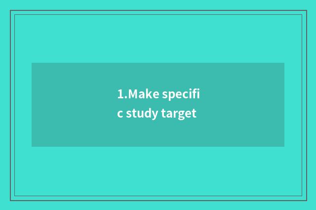 1.Make specific study target