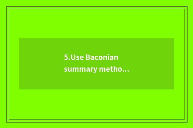 5.Use Baconian summary method