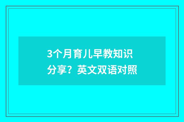 3个月育儿早教知识分享？英文双语对照