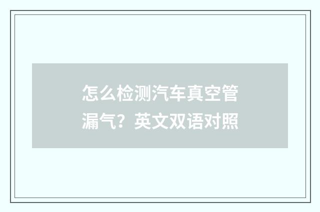 怎么检测汽车真空管漏气？英文双语对照