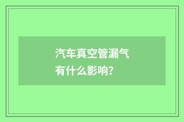 汽车真空管漏气有什么影响？