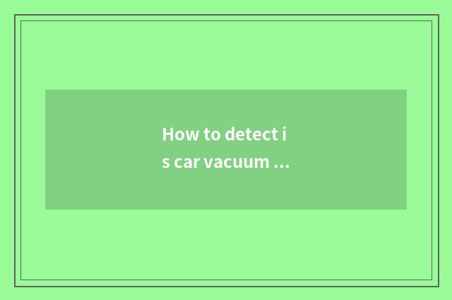 How to detect is car vacuum tube flat?